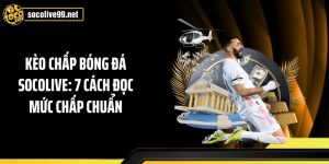 Kèo Chấp Bóng Đá Socolive: 7 Cách Đọc Mức Chấp Chuẩn